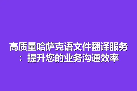 高质量哈萨克语文件翻译服务：提升您的业务沟通效率