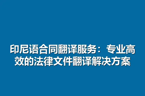 印尼语合同翻译服务：专业高效的法律文件翻译解决方案
