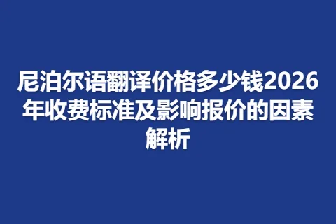 尼泊尔语翻译价格多少钱2026年收费标准及影响报价的因素解析