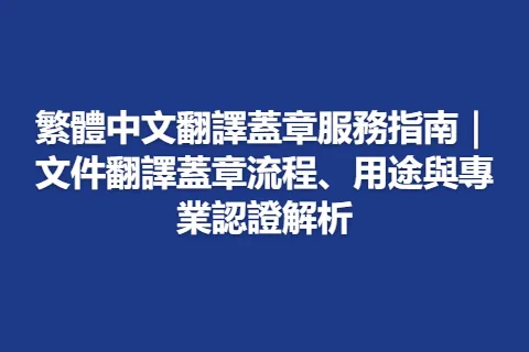 繁體中文翻譯蓋章服務指南｜文件翻譯蓋章流程、用途與專業認證解析
