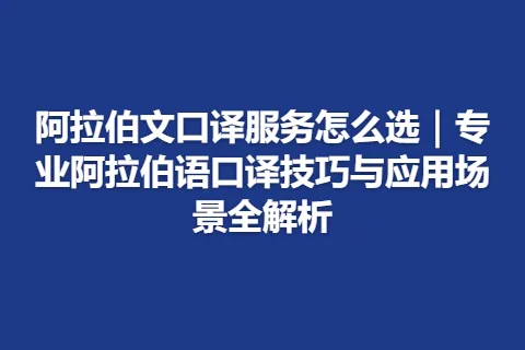 阿拉伯文口译服务怎么选｜专业阿拉伯语口译技巧与应用场景全解析