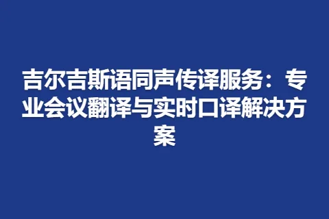 吉尔吉斯语同声传译服务：专业会议翻译与实时口译解决方案