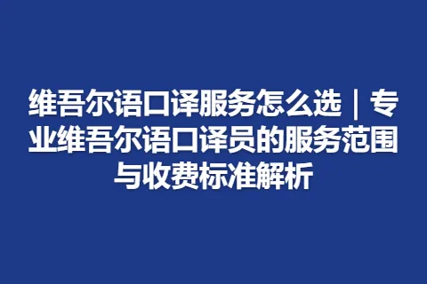 维吾尔语口译服务怎么选｜专业维吾尔语口译员的服务范围与收费标准解析