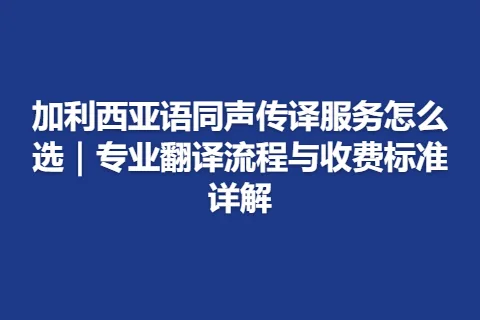 加利西亚语同声传译服务怎么选｜专业翻译流程与收费标准详解