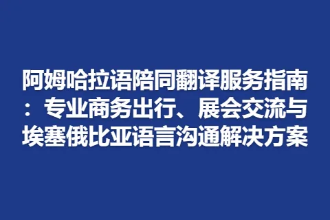 阿姆哈拉语陪同翻译服务指南：专业商务出行、展会交流与埃塞俄比亚语言沟通解决方案