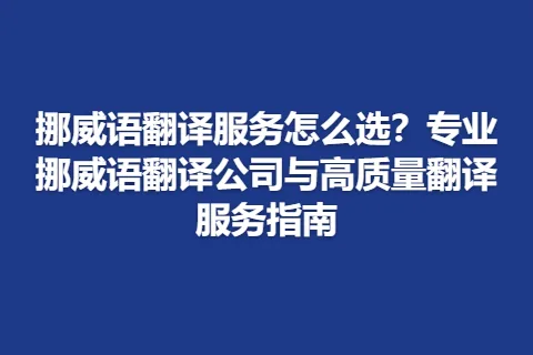 挪威语翻译服务怎么选？专业挪威语翻译公司与高质量翻译服务指南