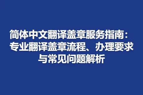 简体中文翻译盖章服务指南：专业翻译盖章流程、办理要求与常见问题解析