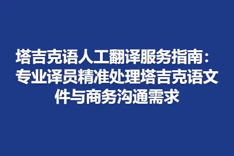 塔吉克语人工翻译服务指南：专业译员精准处理塔吉克语文件与商务沟通需求