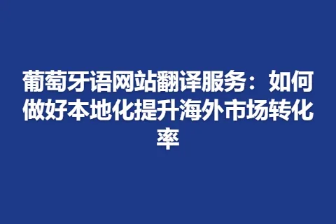 葡萄牙语网站翻译服务：如何做好本地化提升海外市场转化率