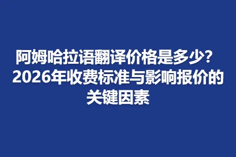 阿姆哈拉语翻译价格是多少？2026年收费标准与影响报价的关键因素