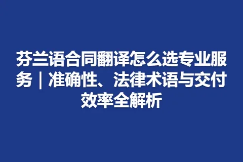 芬兰语合同翻译怎么选专业服务｜准确性、法律术语与交付效率全解析