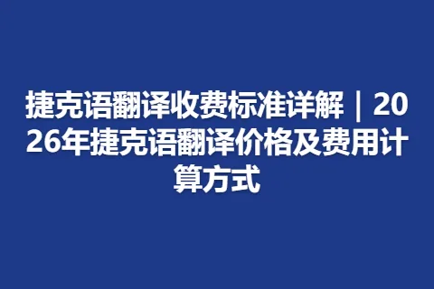 捷克语翻译收费标准详解｜2026年捷克语翻译价格及费用计算方式