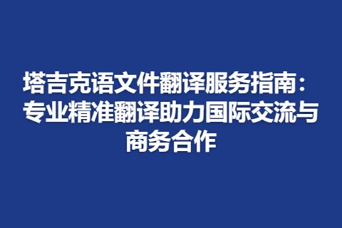 塔吉克语文件翻译服务指南：专业精准翻译助力国际交流与商务合作