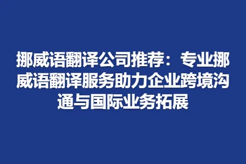 挪威语翻译公司推荐：专业挪威语翻译服务助力企业跨境沟通与国际业务拓展