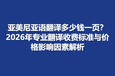 亚美尼亚语翻译多少钱一页？2026年专业翻译收费标准与价格影响因素解析