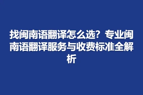 找闽南语翻译怎么选？专业闽南语翻译服务与收费标准全解析