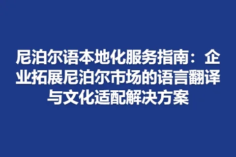 尼泊尔语本地化服务指南：企业拓展尼泊尔市场的语言翻译与文化适配解决方案