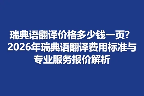 瑞典语翻译价格多少钱一页？2026年瑞典语翻译费用标准与专业服务报价解析