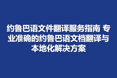 约鲁巴语文件翻译服务指南 专业准确的约鲁巴语文档翻译与本地化解决方案