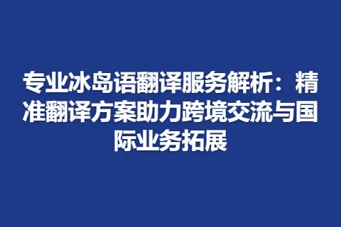 专业冰岛语翻译服务解析：精准翻译方案助力跨境交流与国际业务拓展