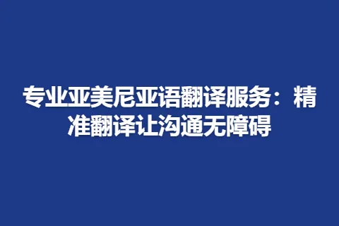 专业亚美尼亚语翻译服务：精准翻译让沟通无障碍