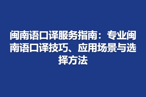 闽南语口译服务指南：专业闽南语口译技巧、应用场景与选择方法