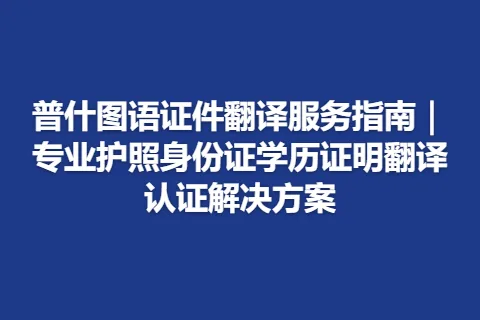 普什图语证件翻译服务指南｜专业护照身份证学历证明翻译认证解决方案