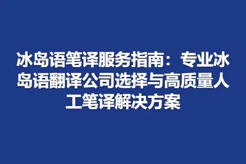 冰岛语笔译服务指南：专业冰岛语翻译公司选择与高质量人工笔译解决方案