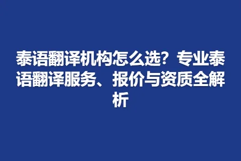 泰语翻译机构怎么选？专业泰语翻译服务、报价与资质全解析