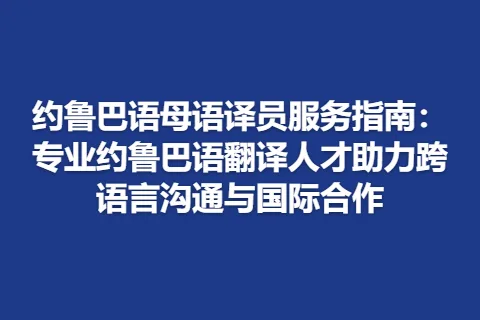 约鲁巴语母语译员服务指南：专业约鲁巴语翻译人才助力跨语言沟通与国际合作