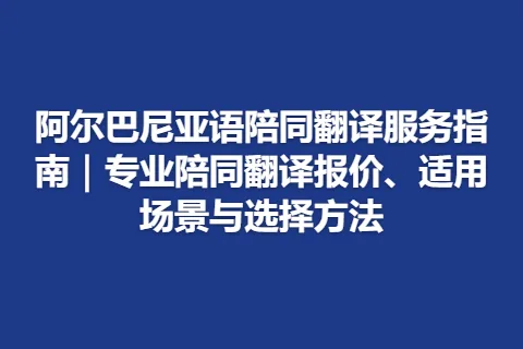 阿尔巴尼亚语陪同翻译服务指南｜专业陪同翻译报价、适用场景与选择方法