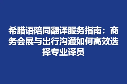 希腊语陪同翻译服务指南：商务会展与出行沟通如何高效选择专业译员