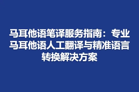 马耳他语笔译服务指南：专业马耳他语人工翻译与精准语言转换解决方案