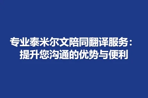 专业泰米尔文陪同翻译服务:提升您沟通的优势与便利