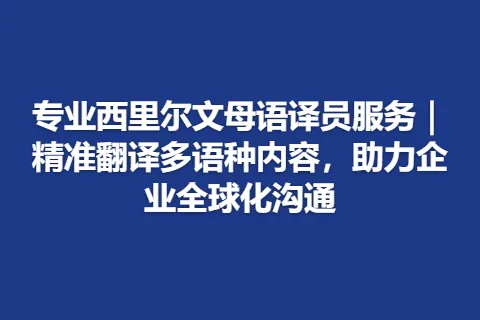 专业西里尔文母语译员服务｜精准翻译多语种内容，助力企业全球化沟通