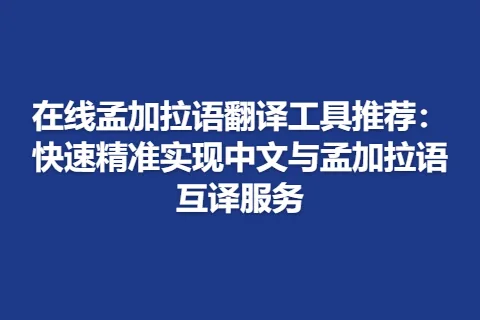 在线孟加拉语翻译工具推荐：快速精准实现中文与孟加拉语互译服务