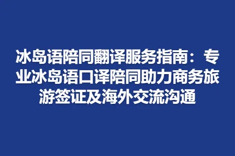 冰岛语陪同翻译服务指南：专业冰岛语口译陪同助力商务旅游签证及海外交流沟通