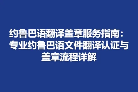 约鲁巴语翻译盖章服务指南：专业约鲁巴语文件翻译认证与盖章流程详解