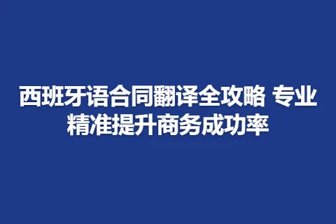 西班牙语合同翻译全攻略 专业精准提升商务成功率