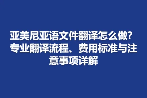 亚美尼亚语文件翻译怎么做？专业翻译流程、费用标准与注意事项详解