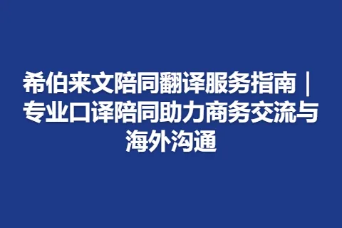 希伯来文陪同翻译服务指南｜专业口译陪同助力商务交流与海外沟通