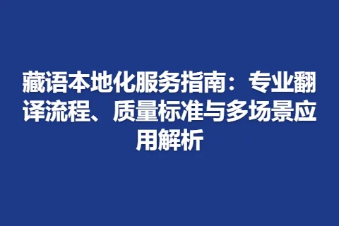 藏语本地化服务指南：专业翻译流程、质量标准与多场景应用解析
