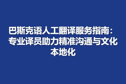 巴斯克语人工翻译服务指南：专业译员助力精准沟通与文化本地化