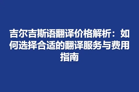 吉尔吉斯语翻译价格解析：如何选择合适的翻译服务与费用指南