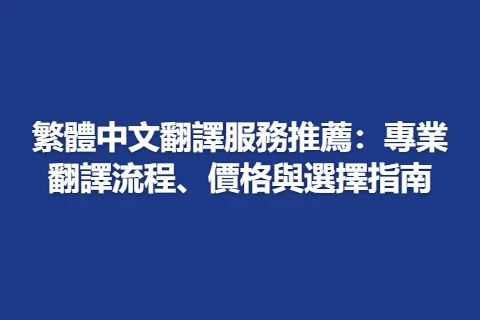繁體中文翻譯服務推薦：專業翻譯流程、價格與選擇指南