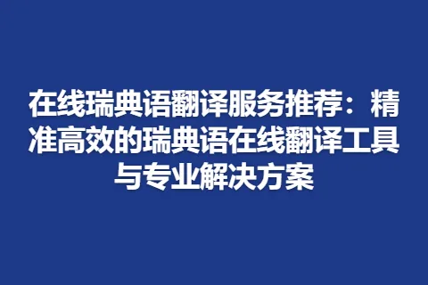 在线瑞典语翻译服务推荐：精准高效的瑞典语在线翻译工具与专业解决方案