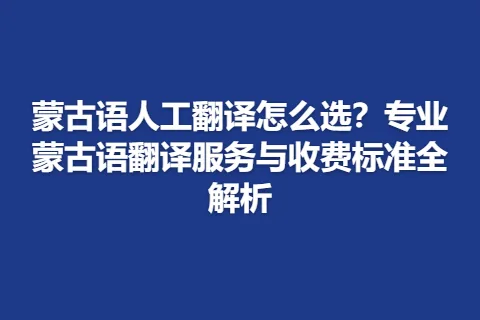 蒙古语人工翻译怎么选？专业蒙古语翻译服务与收费标准全解析