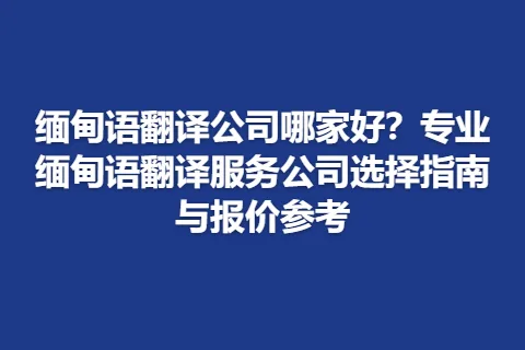 缅甸语翻译公司哪家好？专业缅甸语翻译服务公司选择指南与报价参考