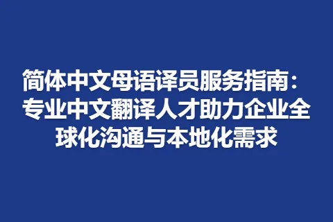 简体中文母语译员服务指南：专业中文翻译人才助力企业全球化沟通与本地化需求