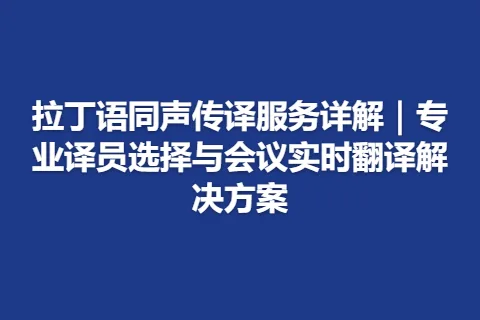 拉丁语同声传译服务详解｜专业译员选择与会议实时翻译解决方案